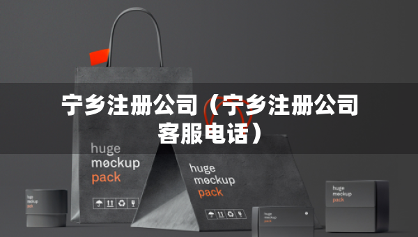 寧鄉(xiāng)注冊公司（寧鄉(xiāng)注冊公司客服電話）