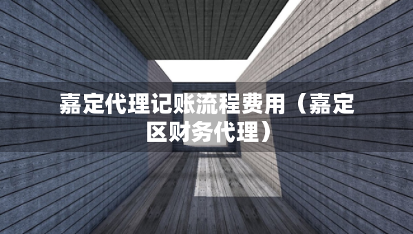嘉定代理記賬流程費(fèi)用（嘉定區(qū)財(cái)務(wù)代理）