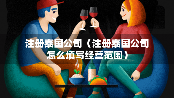 注冊泰國公司（注冊泰國公司怎么填寫經(jīng)營范圍）