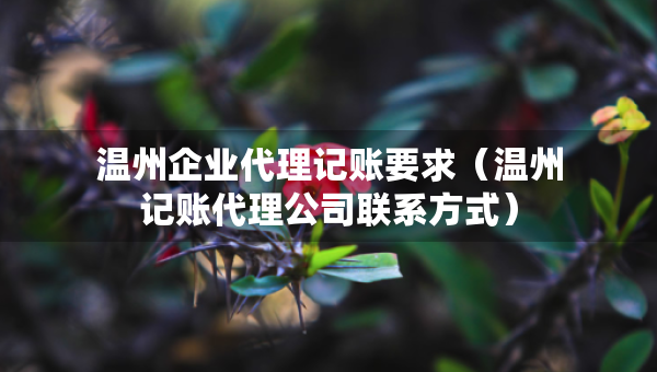 溫州企業(yè)代理記賬要求（溫州記賬代理公司聯(lián)系方式）
