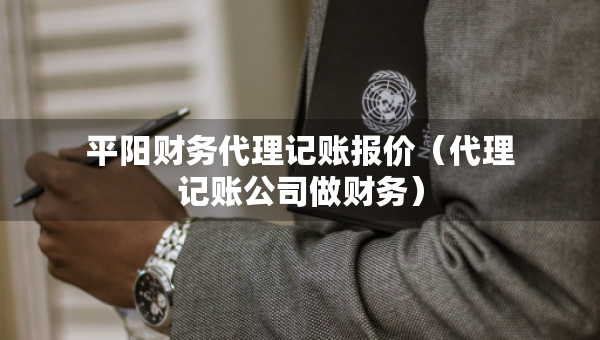 平陽(yáng)財(cái)務(wù)代理記賬報(bào)價(jià)（代理記賬公司做財(cái)務(wù)）