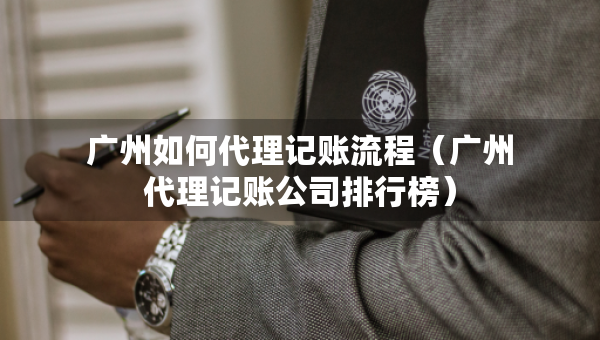 廣州如何代理記賬流程（廣州代理記賬公司排行榜）