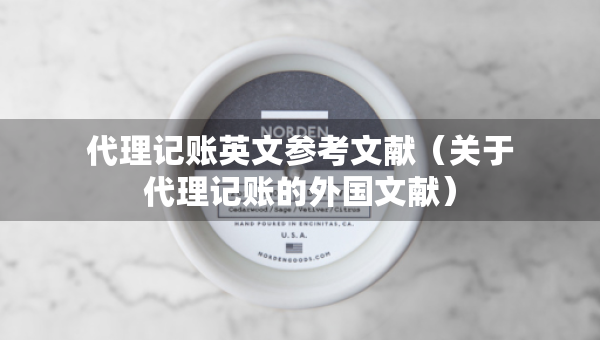 代理記賬英文參考文獻(xiàn)（關(guān)于代理記賬的外國(guó)文獻(xiàn)）