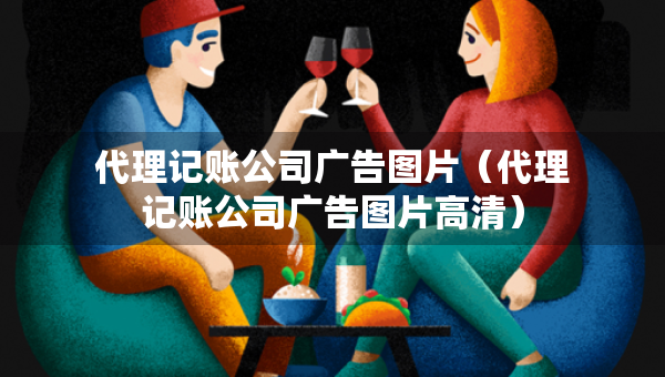 代理記賬公司廣告圖片（代理記賬公司廣告圖片高清）