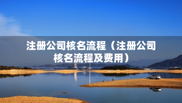注冊公司核名流程（注冊公司核名流程及費用）