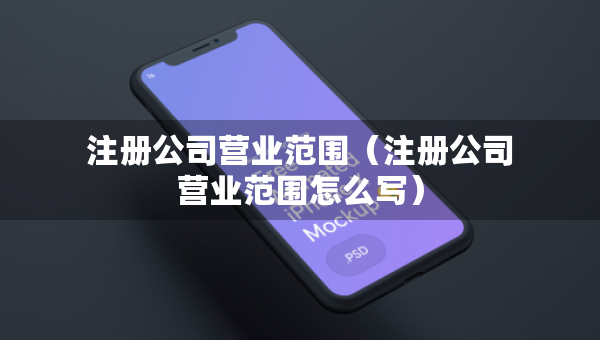 注冊(cè)公司營(yíng)業(yè)范圍（注冊(cè)公司營(yíng)業(yè)范圍怎么寫）