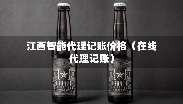 江西智能代理記賬價(jià)格（在線代理記賬）