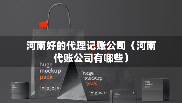 河南好的代理記賬公司（河南代賬公司有哪些）