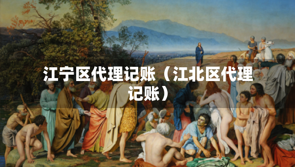 江寧區(qū)代理記賬（江北區(qū)代理記賬）