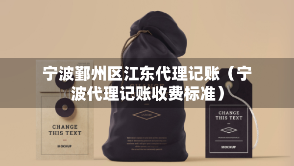 寧波鄞州區(qū)江東代理記賬（寧波代理記賬收費標(biāo)準）