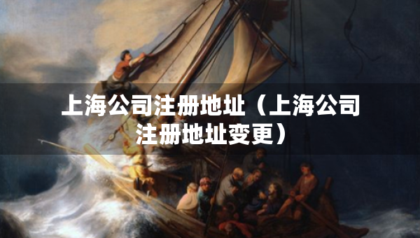 上海公司注冊地址（上海公司注冊地址變更）