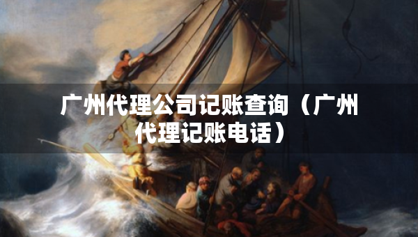 廣州代理公司記賬查詢（廣州代理記賬電話）