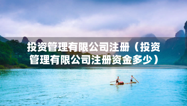 投資管理有限公司注冊(cè)（投資管理有限公司注冊(cè)資金多少）