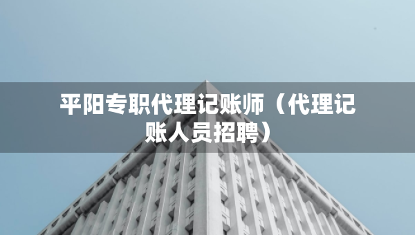 平陽(yáng)專(zhuān)職代理記賬師（代理記賬人員招聘）