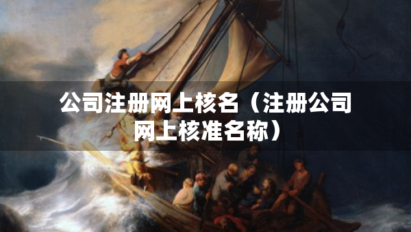 公司注冊網(wǎng)上核名（注冊公司網(wǎng)上核準名稱）