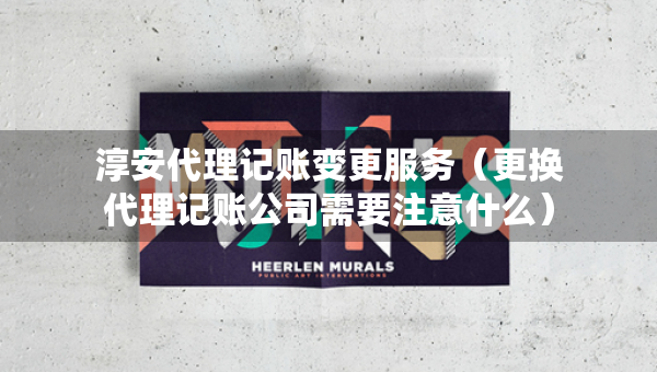 淳安代理記賬變更服務(wù)（更換代理記賬公司需要注意什么）