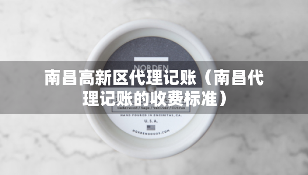 南昌高新區(qū)代理記賬（南昌代理記賬的收費標(biāo)準(zhǔn)）