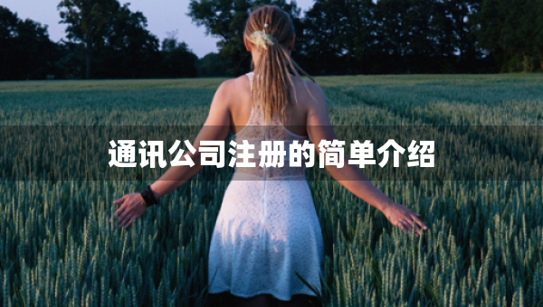 通訊公司注冊(cè)的簡(jiǎn)單介紹