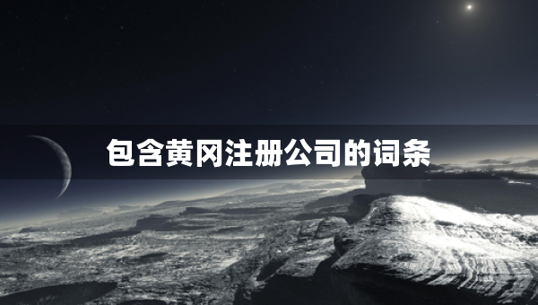 包含黃岡注冊公司的詞條