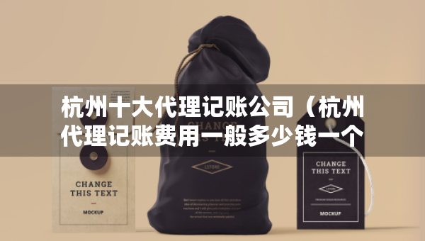 杭州十大代理記賬公司（杭州代理記賬費(fèi)用一般多少錢一個(gè)月）