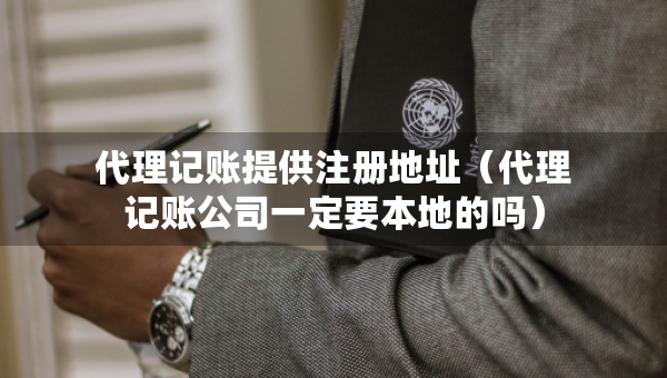 代理記賬提供注冊(cè)地址（代理記賬公司一定要本地的嗎）