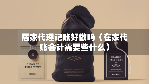 居家代理記賬好做嗎（在家代賬會(huì)計(jì)需要些什么）