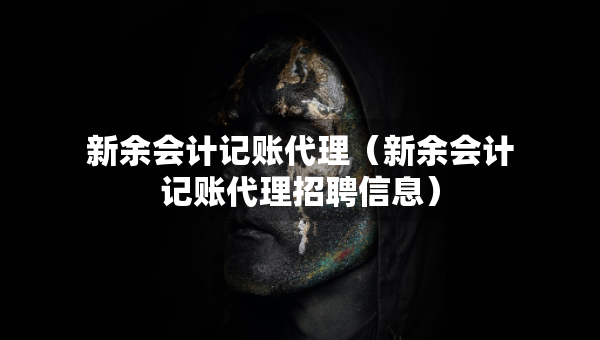 新余會計記賬代理（新余會計記賬代理招聘信息）