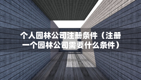 個(gè)人園林公司注冊(cè)條件（注冊(cè)一個(gè)園林公司需要什么條件）