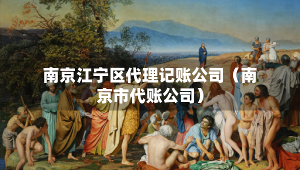 南京江寧區(qū)代理記賬公司（南京市代賬公司）