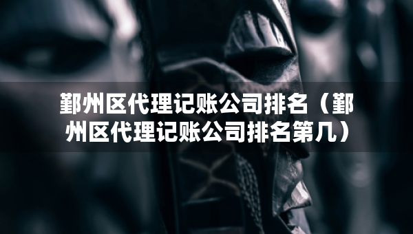 鄞州區(qū)代理記賬公司排名（鄞州區(qū)代理記賬公司排名第幾）