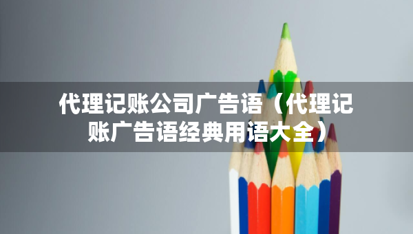 代理記賬公司廣告語（代理記賬廣告語經(jīng)典用語大全）