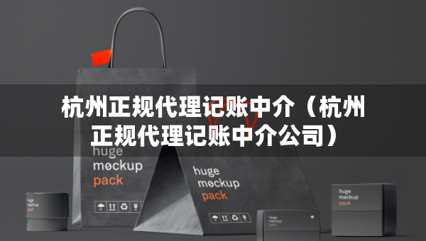 杭州正規(guī)代理記賬中介（杭州正規(guī)代理記賬中介公司）