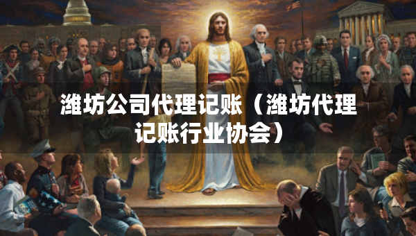 濰坊公司代理記賬（濰坊代理記賬行業(yè)協(xié)會）