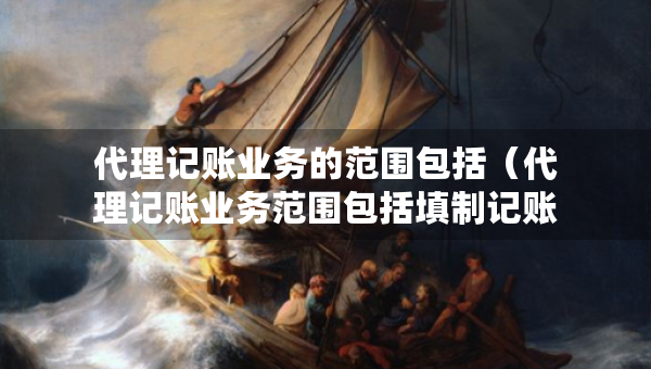 代理記賬業(yè)務(wù)的范圍包括（代理記賬業(yè)務(wù)范圍包括填制記賬憑證嗎）