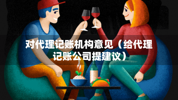 對(duì)代理記賬機(jī)構(gòu)意見（給代理記賬公司提建議）