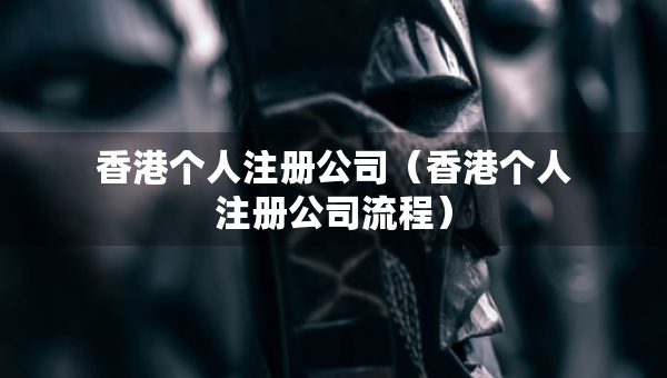 香港個人注冊公司（香港個人注冊公司流程）