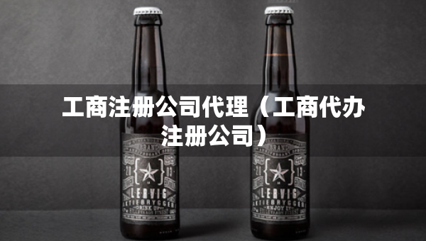 工商注冊(cè)公司代理（工商代辦注冊(cè)公司）