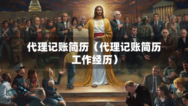代理記賬簡(jiǎn)歷（代理記賬簡(jiǎn)歷工作經(jīng)歷）