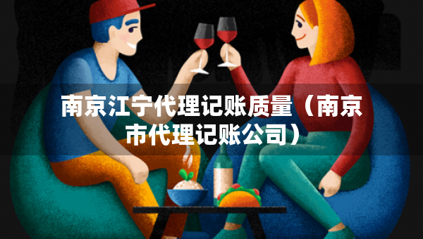 南京江寧代理記賬質(zhì)量（南京市代理記賬公司）