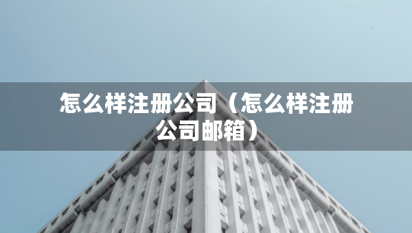 怎么樣注冊公司（怎么樣注冊公司郵箱）