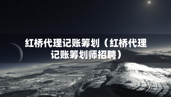 紅橋代理記賬籌劃（紅橋代理記賬籌劃師招聘）