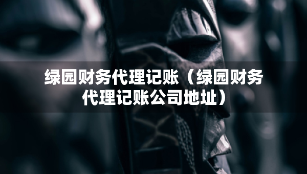 綠園財務代理記賬（綠園財務代理記賬公司地址）