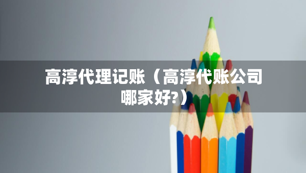 高淳代理記賬（高淳代賬公司哪家好?）