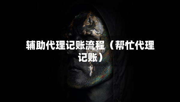 輔助代理記賬流程（幫忙代理記賬）