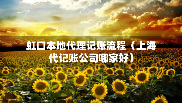 虹口本地代理記賬流程（上海代記賬公司哪家好）