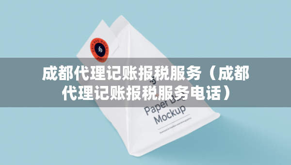 成都代理記賬報稅服務（成都代理記賬報稅服務電話）