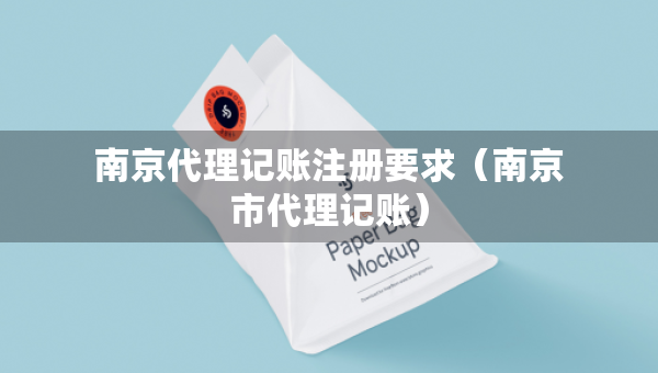 南京代理記賬注冊要求（南京市代理記賬）
