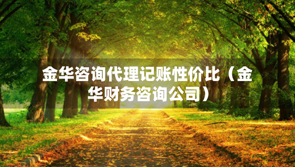 金華咨詢代理記賬性價(jià)比（金華財(cái)務(wù)咨詢公司）