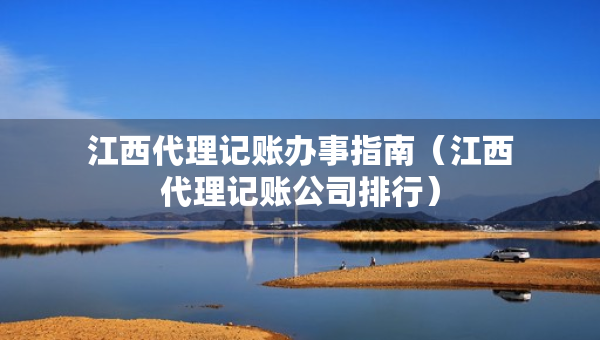 江西代理記賬辦事指南（江西代理記賬公司排行）