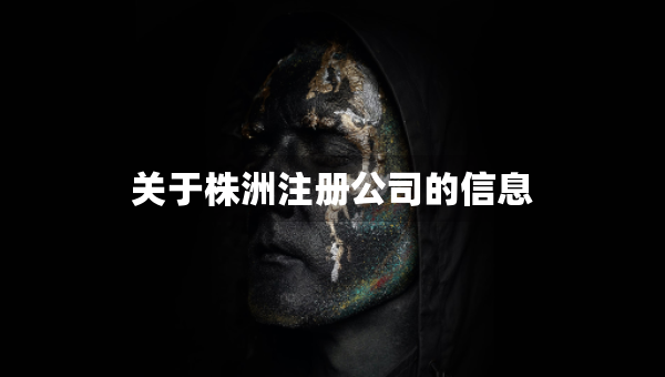 關(guān)于株洲注冊(cè)公司的信息